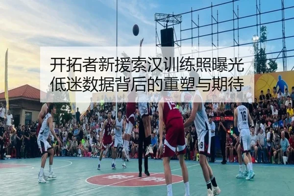开拓者新援索汉训练照曝光 低迷数据背后的重塑与期待 - EONSPORTS