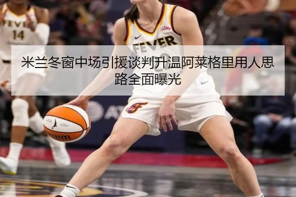 米兰冬窗中场引援谈判升温阿莱格里用人思路全面曝光 | EONSPORTS